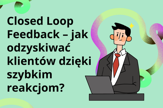Closed Loop Feedback – jak odzyskiwać klientów dzięki szybkim reakcjom?