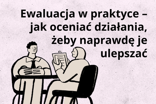 Ewaluacja w praktyce – jak oceniać działania, żeby naprawdę je ulepszać