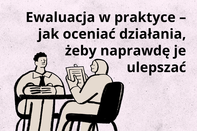 Ewaluacja w praktyce – jak oceniać działania, żeby naprawdę je ulepszać