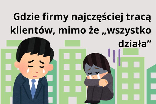 Gdzie firmy najczęściej tracą klientów, mimo że „wszystko działa”