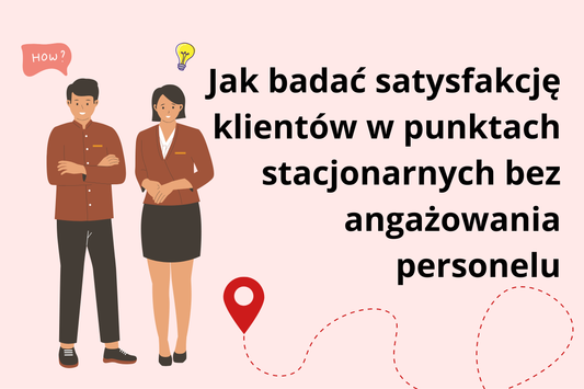 Jak badać satysfakcję klientów w punktach stacjonarnych bez angażowania personelu