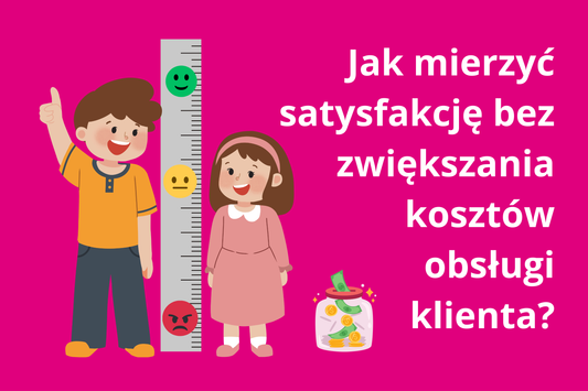 Jak mierzyć satysfakcję bez zwiększania kosztów obsługi klienta