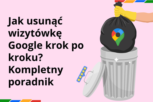 Jak usunąć wizytówkę Google krok po kroku? Kompletny poradnik