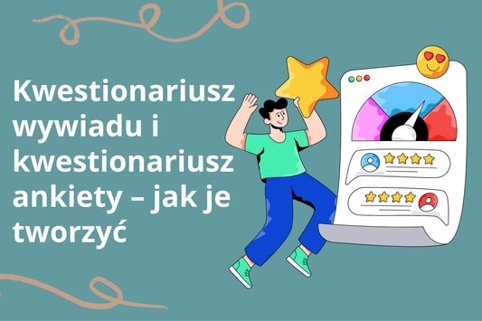Kwestionariusz wywiadu i kwestionariusz ankiety – jak je tworzyć, by naprawdę poznawać klientów