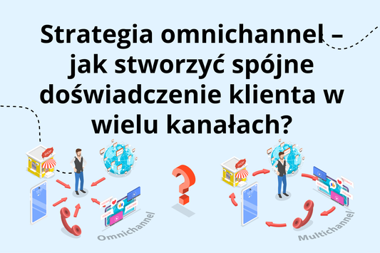 Strategia omnichannel – jak stworzyć spójne doświadczenie klienta w wielu kanałach?